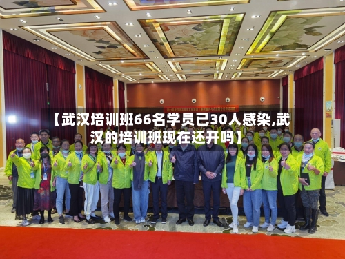 【武汉培训班66名学员已30人感染,武汉的培训班现在还开吗】-第2张图片