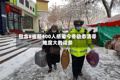 包含8省超400人感染今冬动态清零难度大的词条-第2张图片