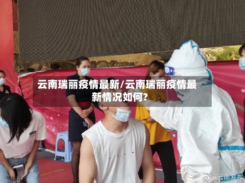 云南瑞丽疫情最新/云南瑞丽疫情最新情况如何?