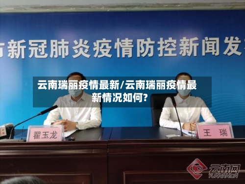 云南瑞丽疫情最新/云南瑞丽疫情最新情况如何?-第2张图片