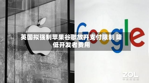 英国拟强制苹果谷歌放开支付限制 降低开发者费用