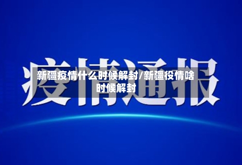 新疆疫情什么时候解封/新疆役情啥时候解封