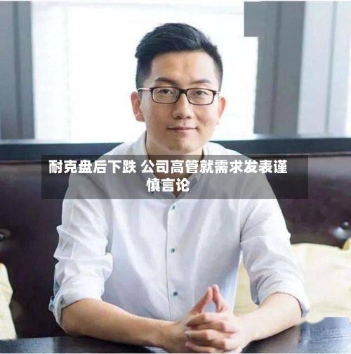 耐克盘后下跌 公司高管就需求发表谨慎言论
