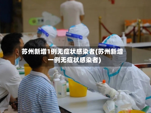 苏州新增1例无症状感染者(苏州新增一例无症状感染者)