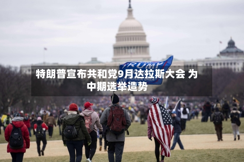 特朗普宣布共和党9月达拉斯大会 为中期选举造势