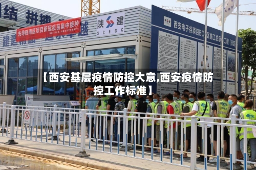 【西安基层疫情防控大意,西安疫情防控工作标准】-第2张图片
