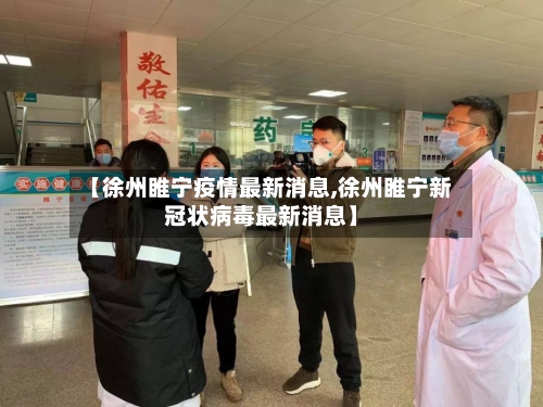 【徐州睢宁疫情最新消息,徐州睢宁新冠状病毒最新消息】