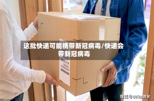 这批快递可能携带新冠病毒/快递会带新冠病毒
