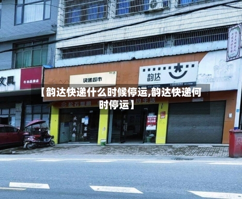 【韵达快递什么时候停运,韵达快递何时停运】