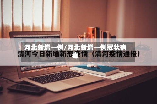 河北新增一例/河北新增一例冠状病毒