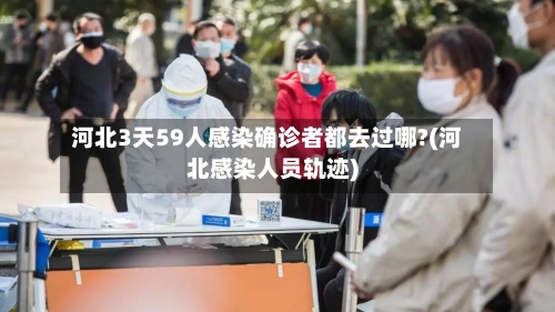 河北3天59人感染确诊者都去过哪?(河北感染人员轨迹)-第2张图片