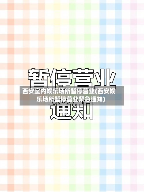 西安室内娱乐场所暂停营业(西安娱乐场所暂停营业紧急通知)-第2张图片