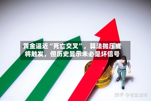 黄金逼近“死亡交叉”，算法抛压或将触发，但历史显示未必是坏信号