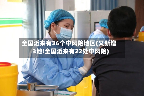 全国近来有36个中风险地区(又新增3地!全国近来有22处中风险)