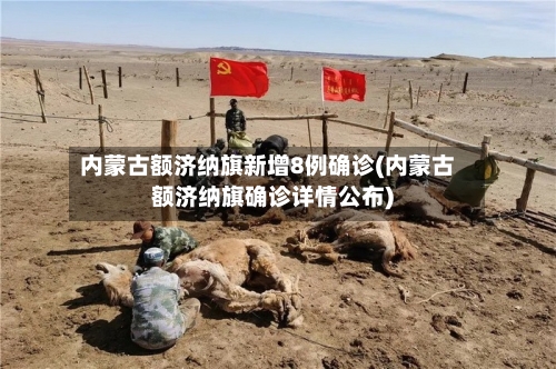 内蒙古额济纳旗新增8例确诊(内蒙古额济纳旗确诊详情公布)-第2张图片