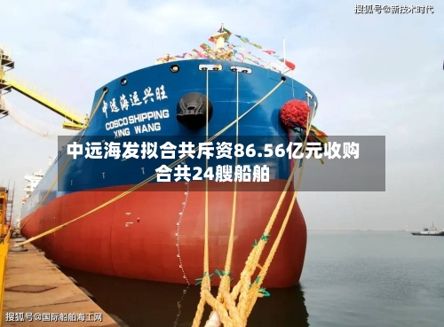 中远海发拟合共斥资86.56亿元收购合共24艘船舶