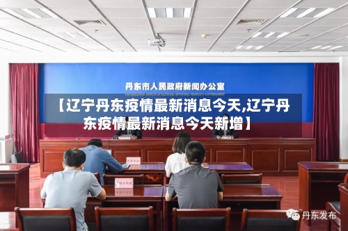 【辽宁丹东疫情最新消息今天,辽宁丹东疫情最新消息今天新增】-第2张图片