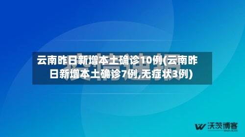 云南昨日新增本土确诊10例(云南昨日新增本土确诊7例,无症状3例)-第3张图片