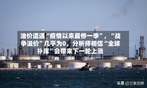 油价遭遇“疫情以来最惨一季	”，“战争溢价”几乎为0，分析师相信“全球补库”会带来下一轮上涨-第2张图片
