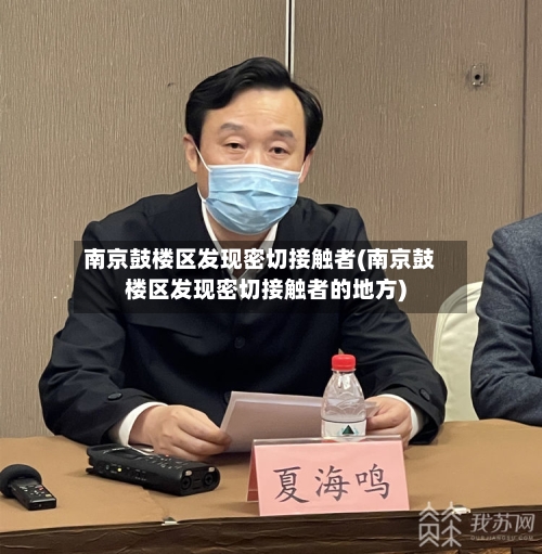 南京鼓楼区发现密切接触者(南京鼓楼区发现密切接触者的地方)