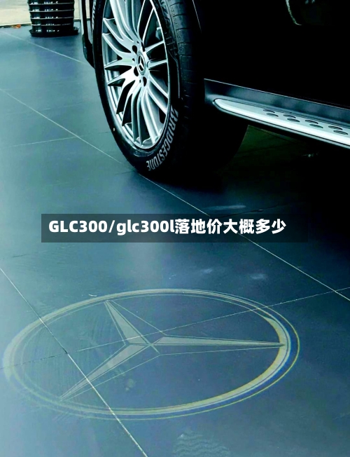 GLC300/glc300l落地价大概多少-第2张图片