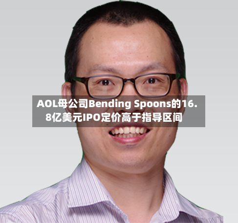 AOL母公司Bending Spoons的16.8亿美元IPO定价高于指导区间