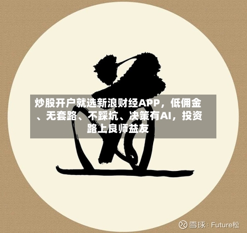 炒股开户就选新浪财经APP，低佣金、无套路、不踩坑、决策有AI，投资路上良师益友
