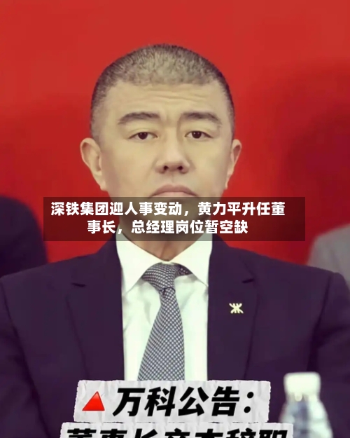 深铁集团迎人事变动，黄力平升任董事长，总经理岗位暂空缺