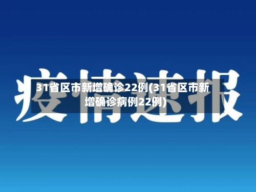31省区市新增确诊22例(31省区市新增确诊病例22例)