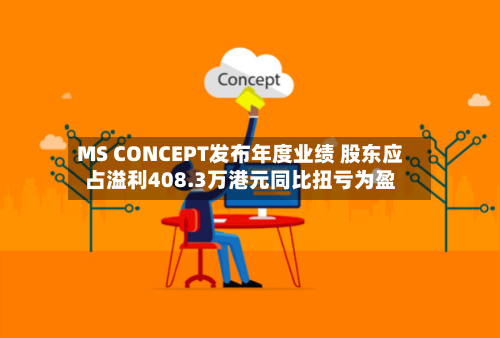 MS CONCEPT发布年度业绩 股东应占溢利408.3万港元同比扭亏为盈