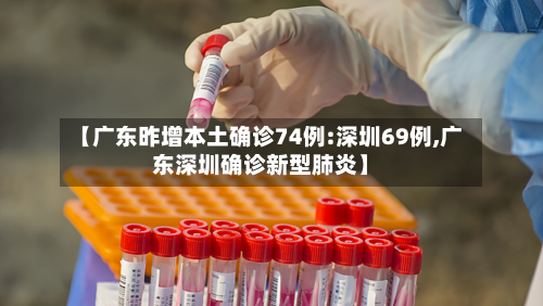 【广东昨增本土确诊74例:深圳69例,广东深圳确诊新型肺炎】-第2张图片