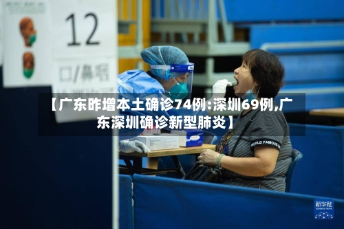 【广东昨增本土确诊74例:深圳69例,广东深圳确诊新型肺炎】