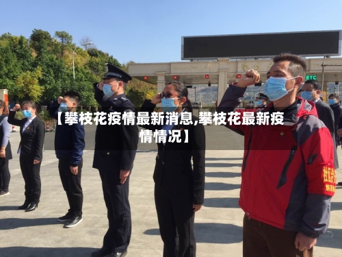 【攀枝花疫情最新消息,攀枝花最新疫情情况】-第3张图片