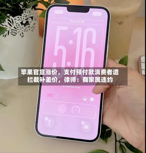 苹果官宣涨价，支付预付款消费者遭拦截补差价，律师：商家属违约