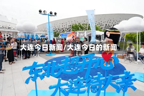 大连今日新闻/大连今日的新闻