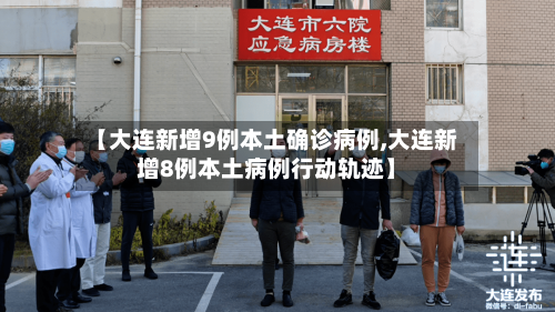 【大连新增9例本土确诊病例,大连新增8例本土病例行动轨迹】