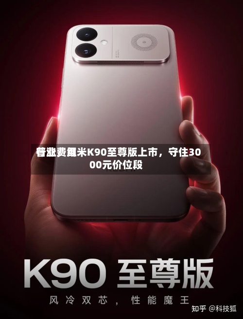 行业费用普涨，红米K90至尊版上市，守住3000元价位段-第2张图片