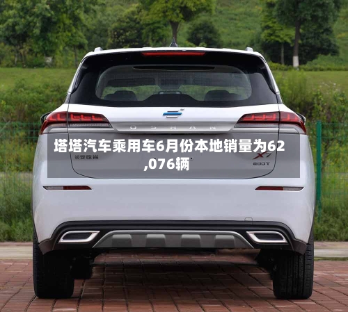 塔塔汽车乘用车6月份本地销量为62,076辆
