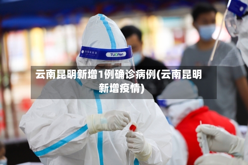 云南昆明新增1例确诊病例(云南昆明新增疫情)