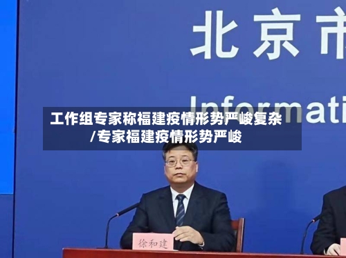 工作组专家称福建疫情形势严峻复杂/专家福建疫情形势严峻
