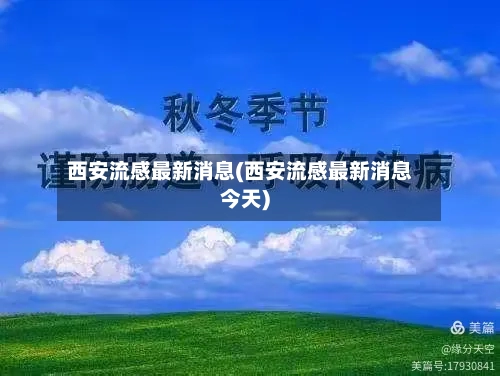 西安流感最新消息(西安流感最新消息今天)-第2张图片