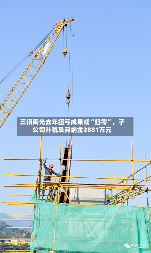三钢闽光去年扭亏成果或“归零”，子公司补税及滞纳金2881万元