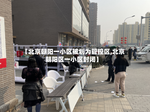 【北京朝阳一小区被划为管控区,北京朝阳区一小区封闭】-第2张图片
