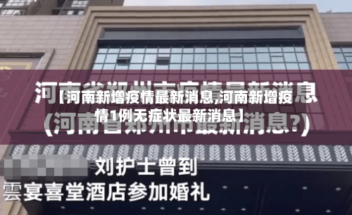 【河南新增疫情最新消息,河南新增疫情1例无症状最新消息】