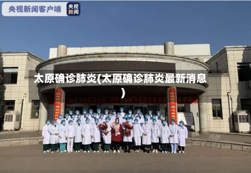 太原确诊肺炎(太原确诊肺炎最新消息)-第2张图片