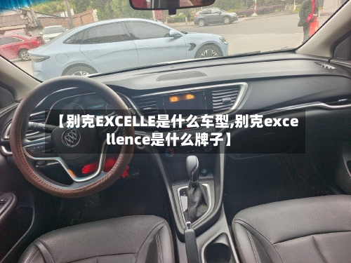 【别克EXCELLE是什么车型,别克excellence是什么牌子】-第2张图片