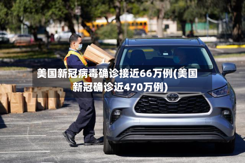 美国新冠病毒确诊接近66万例(美国新冠确诊近470万例)-第2张图片