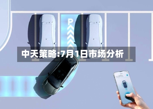 中天策略:7月1日市场分析