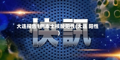 大连报告1例本土核酸阳性(大连 阳性)-第3张图片