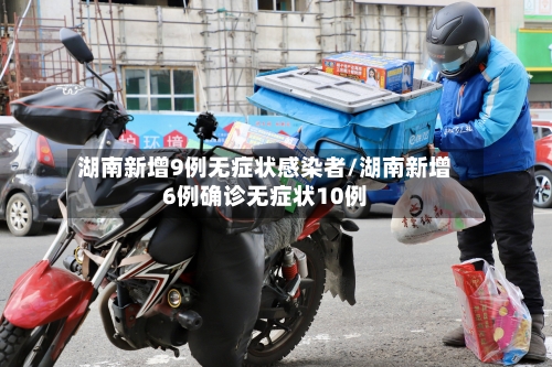 湖南新增9例无症状感染者/湖南新增6例确诊无症状10例-第3张图片